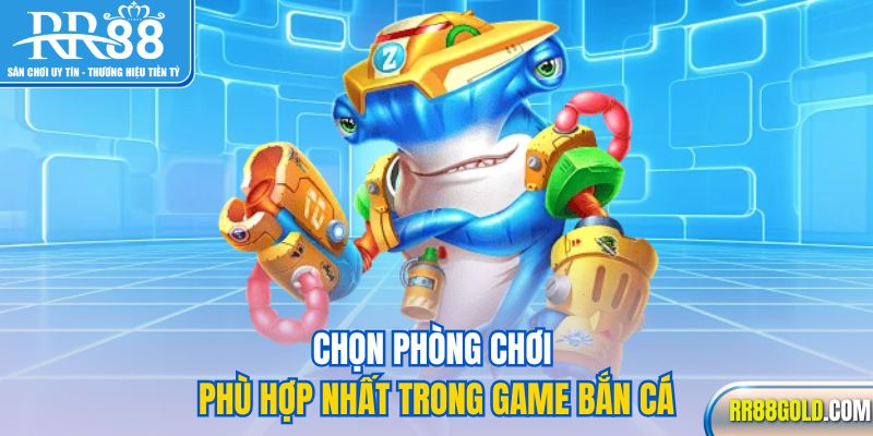 Chọn phòng chơi phù hợp nhất trong game bắn cá