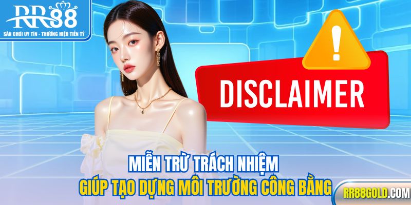 Miễn trừ trách nhiệm giúp tạo dựng môi trường công bằng