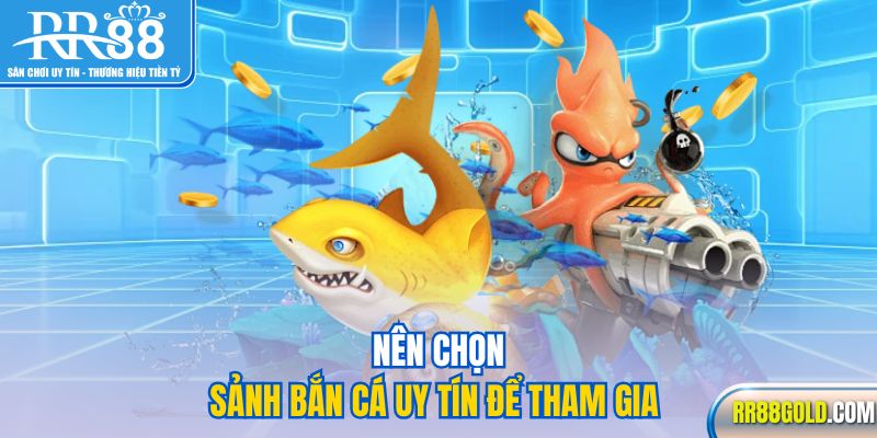 Nên chọn sảnh bắn cá uy tín để tham gia  