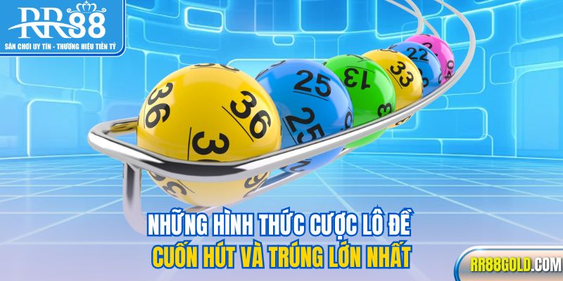 Những hình thức cược lô đề cuốn hút và trúng lớn nhất