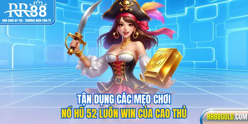 Tận dụng các mẹo chơi nổ hũ 52 luôn win của cao thủ