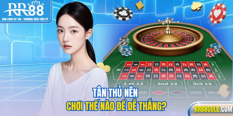 Tân thủ nên chơi thế nào để dễ thắng?