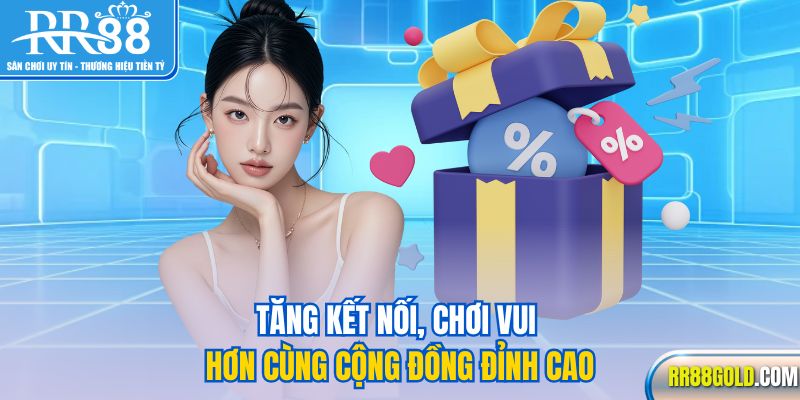 Tăng kết nối, chơi vui hơn cùng cộng đồng đỉnh cao