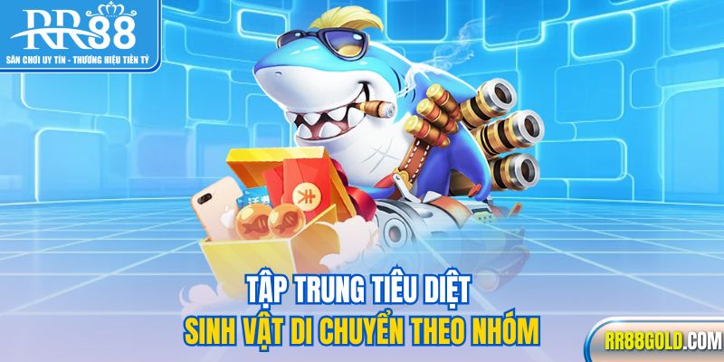 Tập trung tiêu diệt sinh vật di chuyển theo nhóm